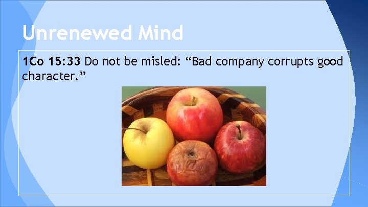 Unrenewed Mind 1 Co 15: 33 Do not be misled: “Bad company corrupts good