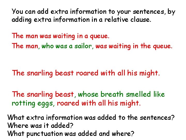 You can add extra information to your sentences, by adding extra information in a