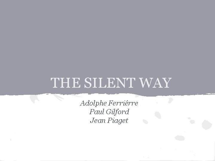 THE SILENT WAY Adolphe Ferriérre Paul Gilford Jean Piaget 