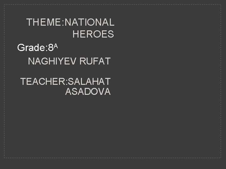 THEME: NATIONAL HEROES Grade: 8 A NAGHIYEV RUFAT TEACHER: SALAHAT ASADOVA 