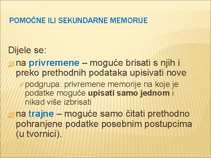 POMOĆNE ILI SEKUNDARNE MEMORIJE Dijele se: na privremene – moguće brisati s njih i