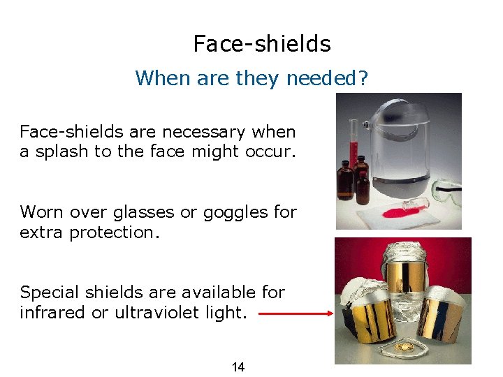 Face-shields When are they needed? Face-shields are necessary when a splash to the face