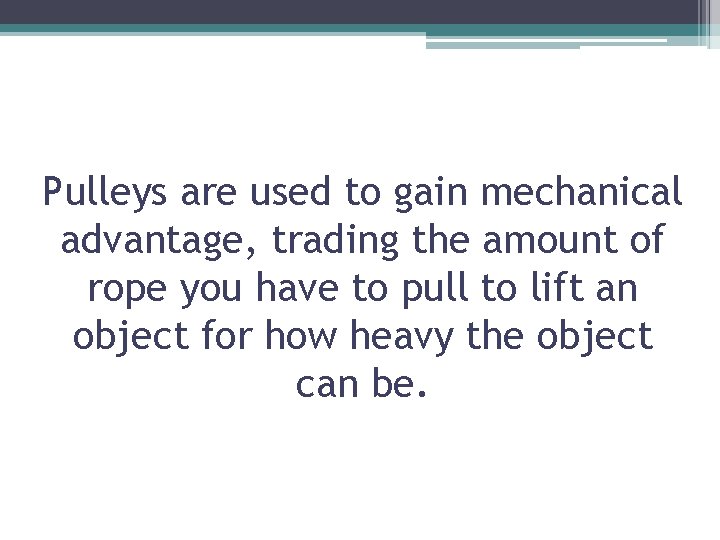 Pulleys are used to gain mechanical advantage, trading the amount of rope you have