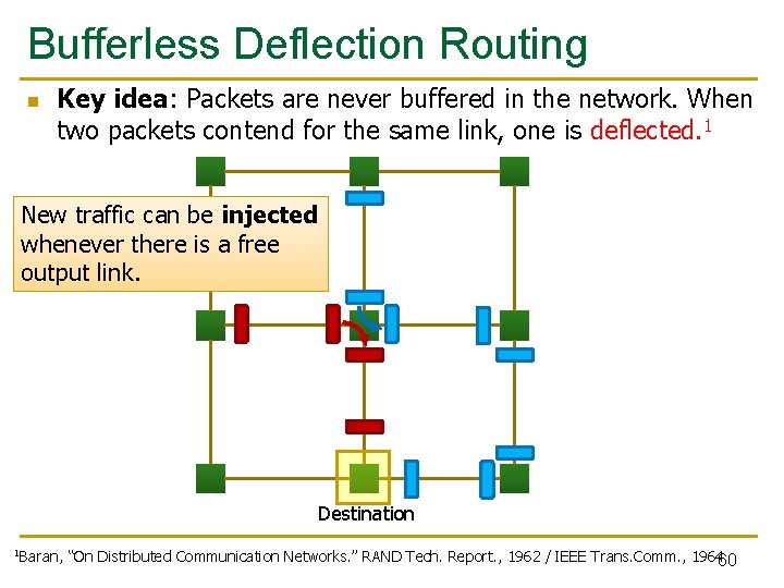 Bufferless Deflection Routing n Key idea: Packets are never buffered in the network. When