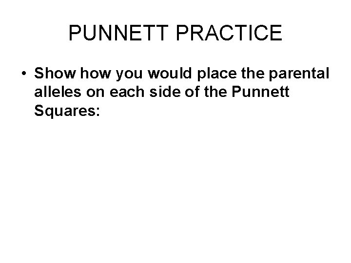 PUNNETT PRACTICE • Show you would place the parental alleles on each side of