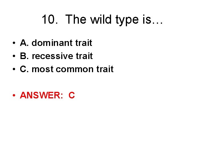 10. The wild type is… • A. dominant trait • B. recessive trait •