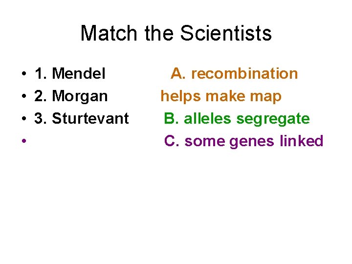 Match the Scientists • 1. Mendel • 2. Morgan • 3. Sturtevant • A.