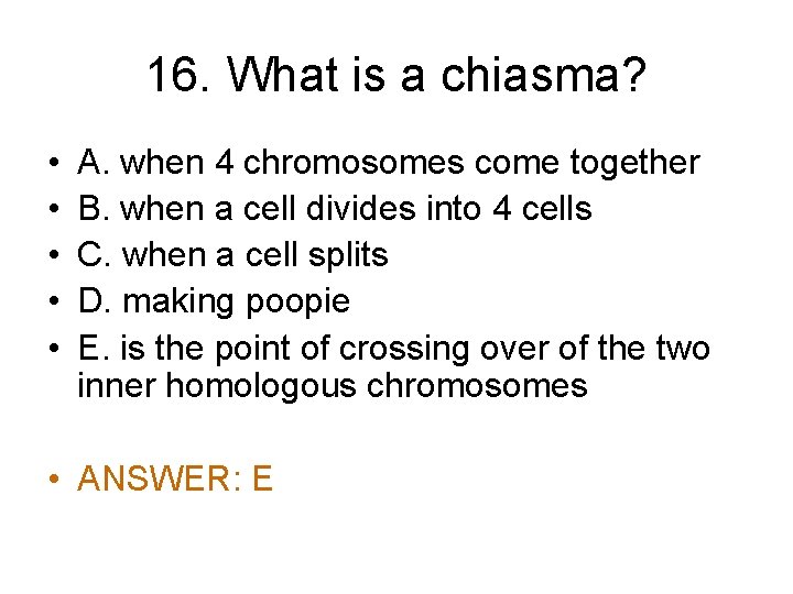 16. What is a chiasma? • • • A. when 4 chromosomes come together