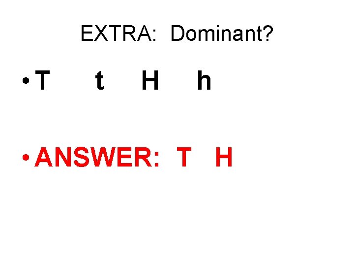 EXTRA: Dominant? • T t H h • ANSWER: T H 