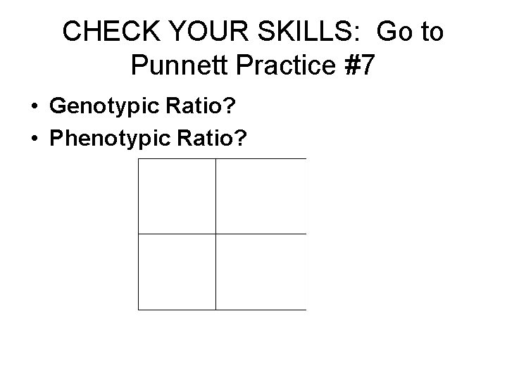 CHECK YOUR SKILLS: Go to Punnett Practice #7 • Genotypic Ratio? • Phenotypic Ratio?