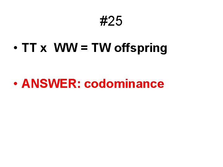 #25 • TT x WW = TW offspring • ANSWER: codominance 