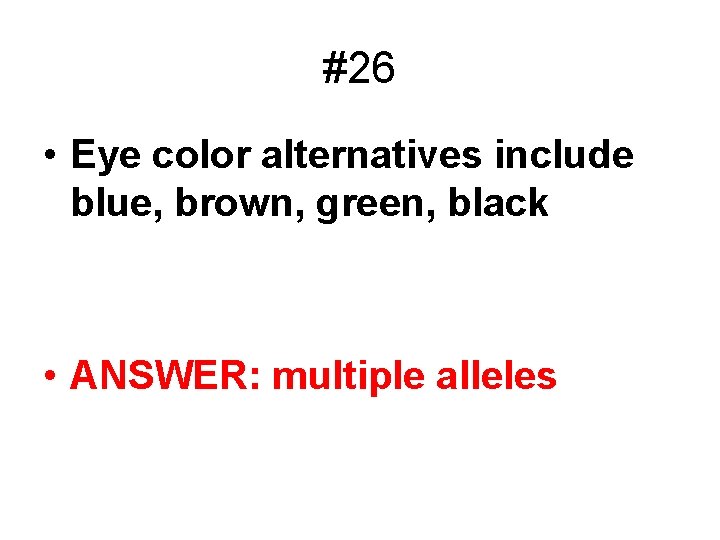 #26 • Eye color alternatives include blue, brown, green, black • ANSWER: multiple alleles