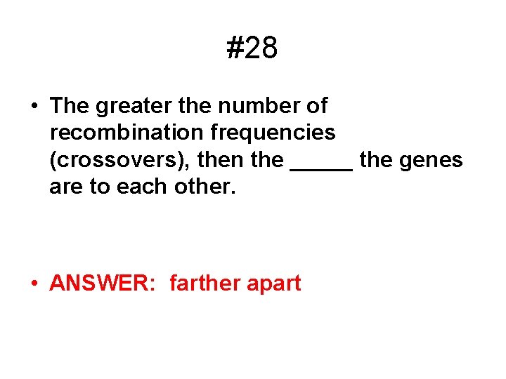 #28 • The greater the number of recombination frequencies (crossovers), then the _____ the