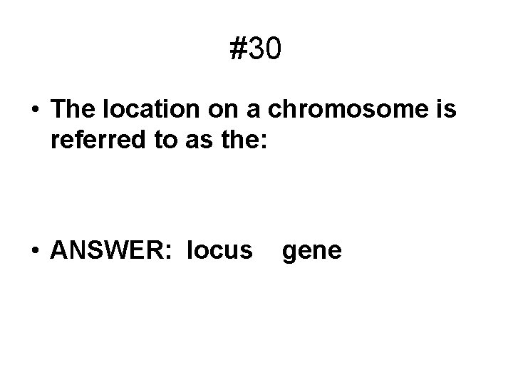 #30 • The location on a chromosome is referred to as the: • ANSWER: