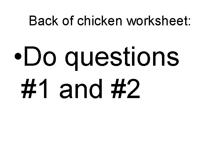 Back of chicken worksheet: • Do questions #1 and #2 