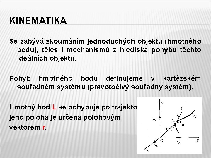 KINEMATIKA Se zabývá zkoumáním jednoduchých objektů (hmotného bodu), těles i mechanismů z hlediska pohybu