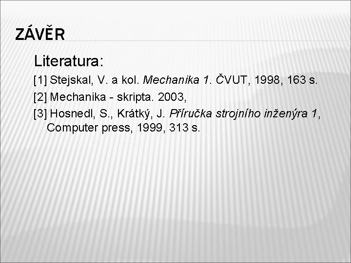 ZÁVĚR Literatura: [1] Stejskal, V. a kol. Mechanika 1. ČVUT, 1998, 163 s. [2]