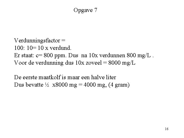 Opgave 7 Verdunningsfactor = 100: 10= 10 x verdund. Er staat: c= 800 ppm.