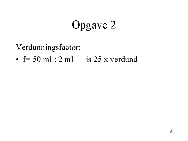Opgave 2 Verdunningsfactor: • f= 50 ml : 2 ml is 25 x verdund