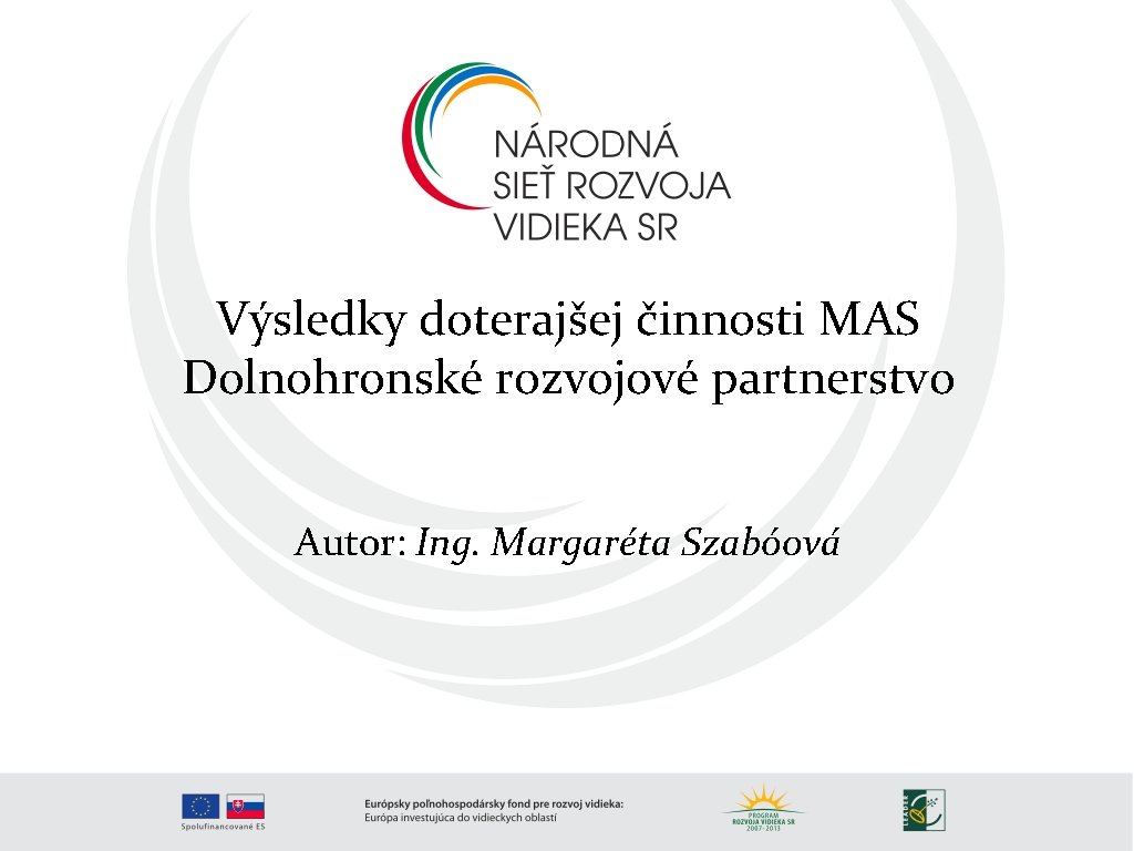 Výsledky doterajšej činnosti MAS Dolnohronské rozvojové partnerstvo Autor: Ing. Margaréta Szabóová 