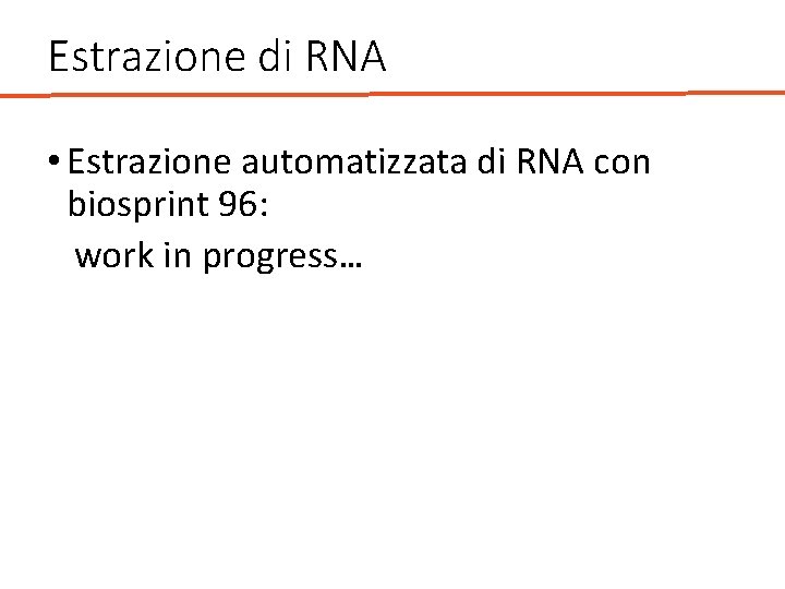 Estrazione di RNA • Estrazione automatizzata di RNA con biosprint 96: work in progress…