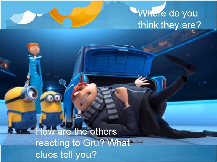 Where do you think they are? How are the others reacting to Gru? What Where do you think they are? How are the others reacting to Gru? What
