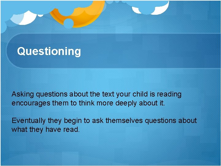 Questioning Asking questions about the text your child is reading encourages them to think Questioning Asking questions about the text your child is reading encourages them to think