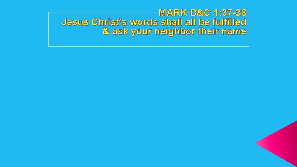 MARK D&C 1: 37 -38 Jesus Christ’s words shall be fulfilled & ask your