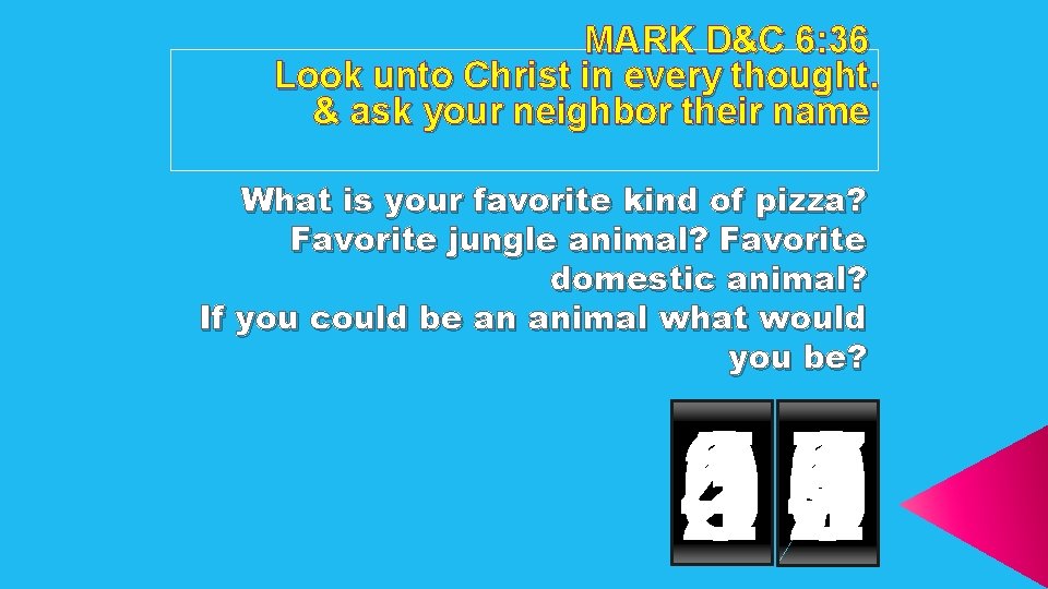 MARK D&C 6: 36 Look unto Christ in every thought. & ask your neighbor