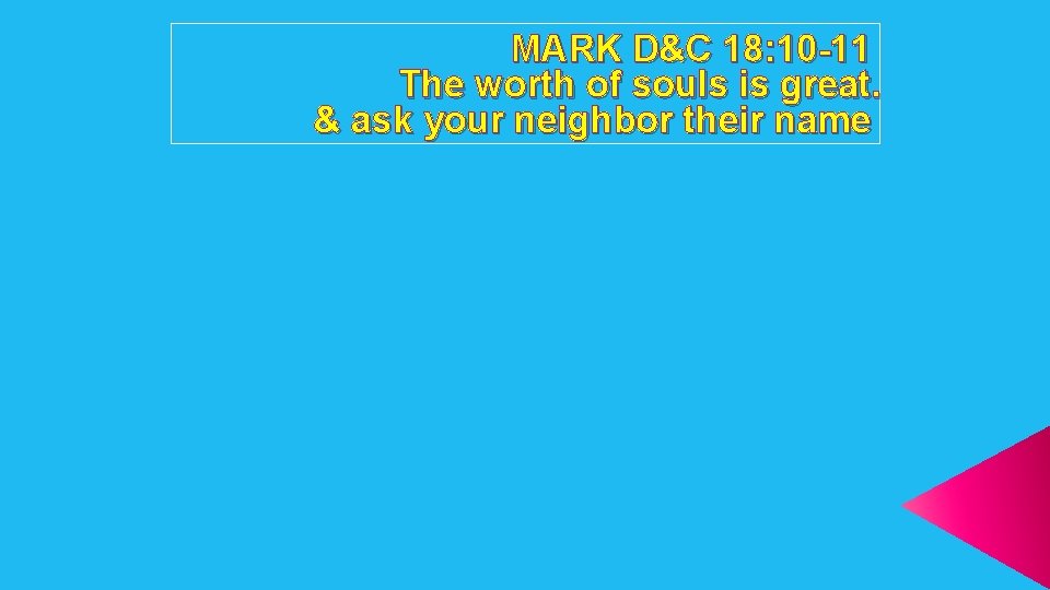 MARK D&C 18: 10 -11 The worth of souls is great. & ask your