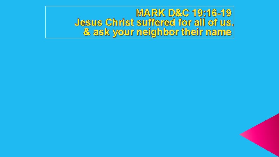 MARK D&C 19: 16 -19 Jesus Christ suffered for all of us. & ask