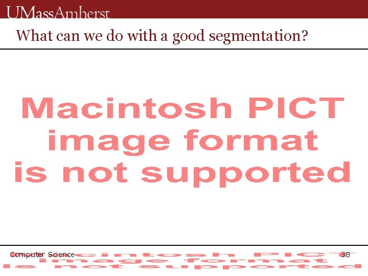 What can we do with a good segmentation? Computer Science 38 