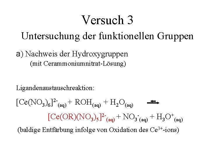 Versuch 3 Untersuchung der funktionellen Gruppen a) Nachweis der Hydroxygruppen (mit Cerammoniumnitrat-Lösung) Ligandenaustauschreaktion: [Ce(NO