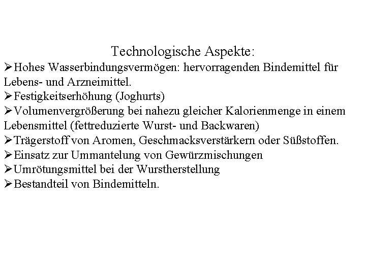 Technologische Aspekte: ØHohes Wasserbindungsvermögen: hervorragenden Bindemittel für Lebens- und Arzneimittel. ØFestigkeitserhöhung (Joghurts) ØVolumenvergrößerung bei
