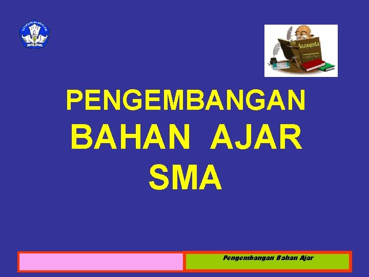 PENGEMBANGAN BAHAN AJAR SMA Sosialisasi KTSP 2008 Pengembangan Bahan Ajar 