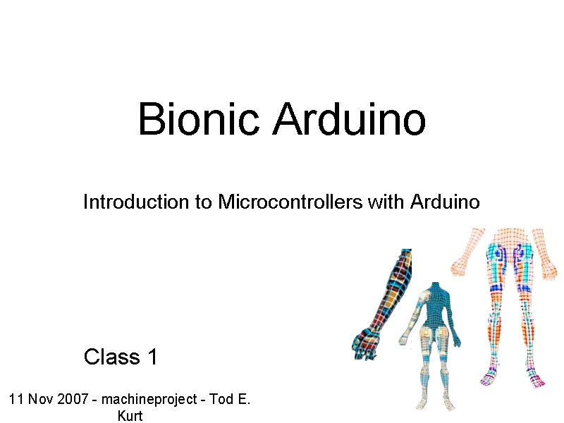 Bionic Arduino Introduction to Microcontrollers with Arduino Class 1 11 Nov 2007 - machineproject