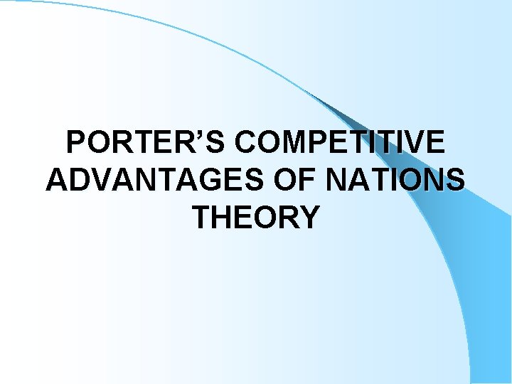 PORTER’S COMPETITIVE ADVANTAGES OF NATIONS THEORY 