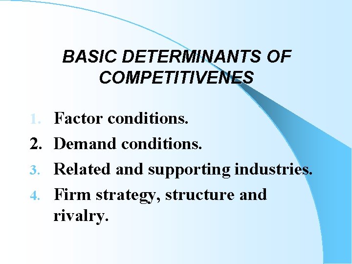 BASIC DETERMINANTS OF COMPETITIVENES 1. Factor conditions. 2. Demand conditions. 3. Related and supporting