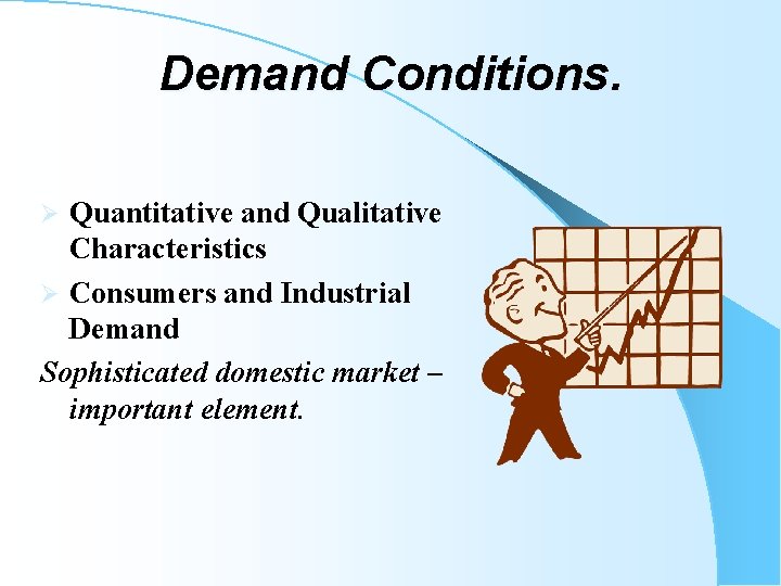 Demand Conditions. Quantitative and Qualitative Characteristics Ø Consumers and Industrial Demand Sophisticated domestic market