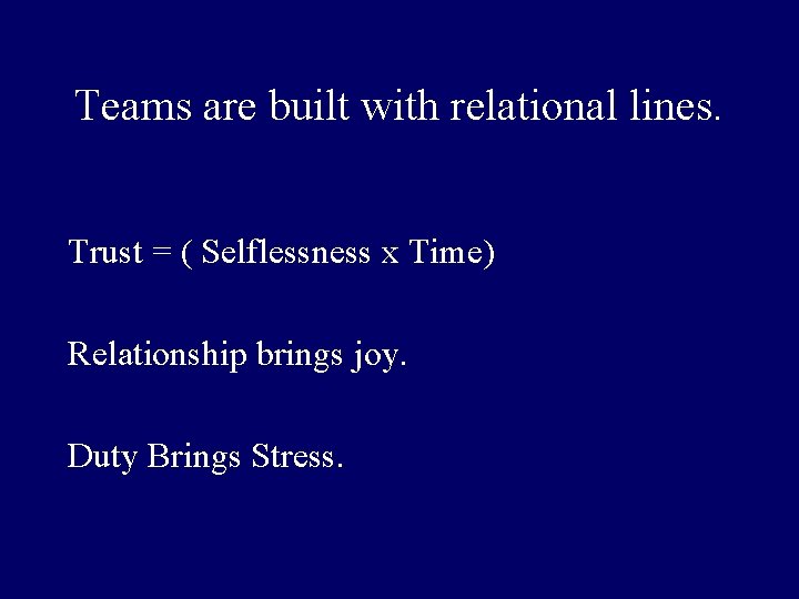 Teams are built with relational lines. Trust = ( Selflessness x Time) Relationship brings