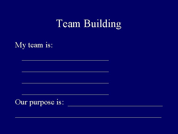 Team Building My team is: ______________________ Our purpose is: _______________________________ 