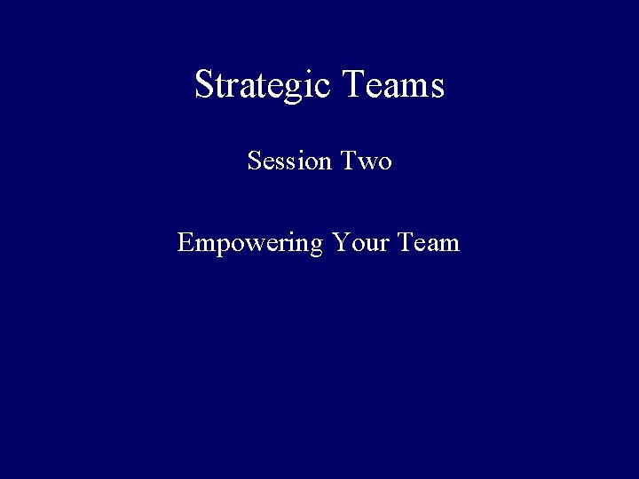 Strategic Teams Session Two Empowering Your Team 