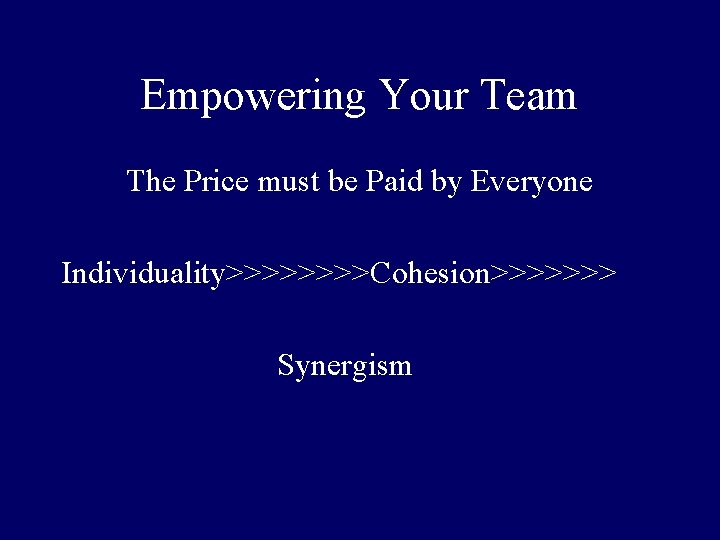 Empowering Your Team The Price must be Paid by Everyone Individuality>>>>Cohesion>>>>>>> Synergism 
