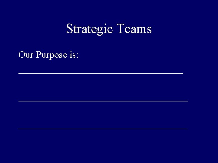 Strategic Teams Our Purpose is: ___________________________________ 