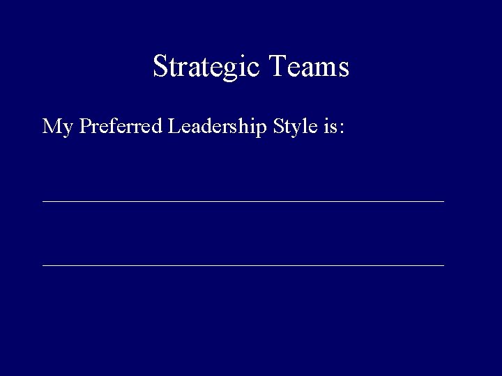Strategic Teams My Preferred Leadership Style is: ____________________________________ 