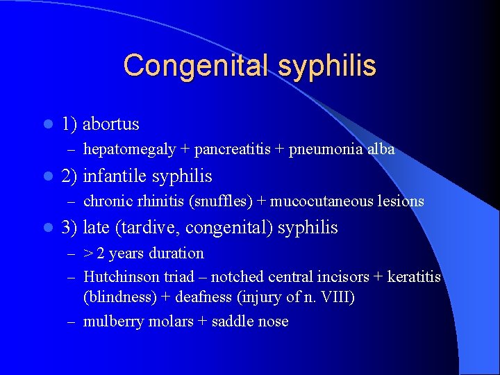 Congenital syphilis l 1) abortus – hepatomegaly + pancreatitis + pneumonia alba l 2)