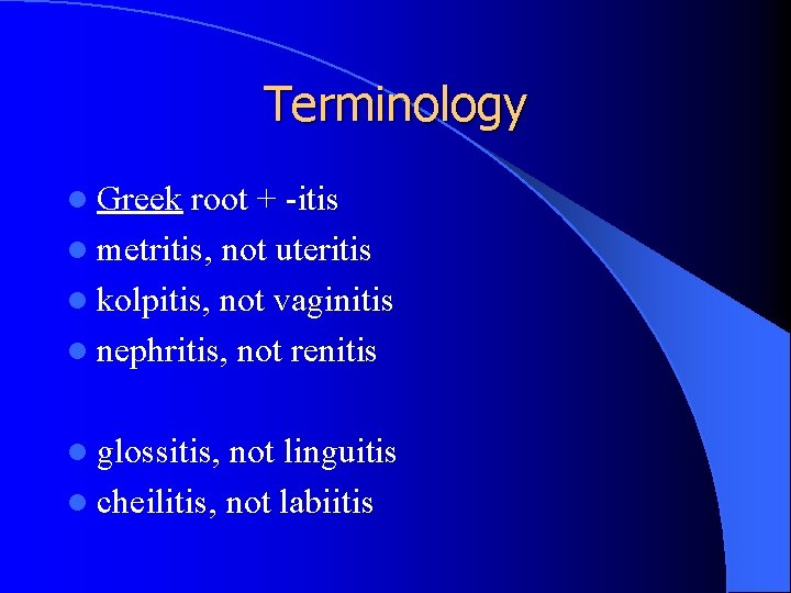 Terminology l Greek root + -itis l metritis, not uteritis l kolpitis, not vaginitis