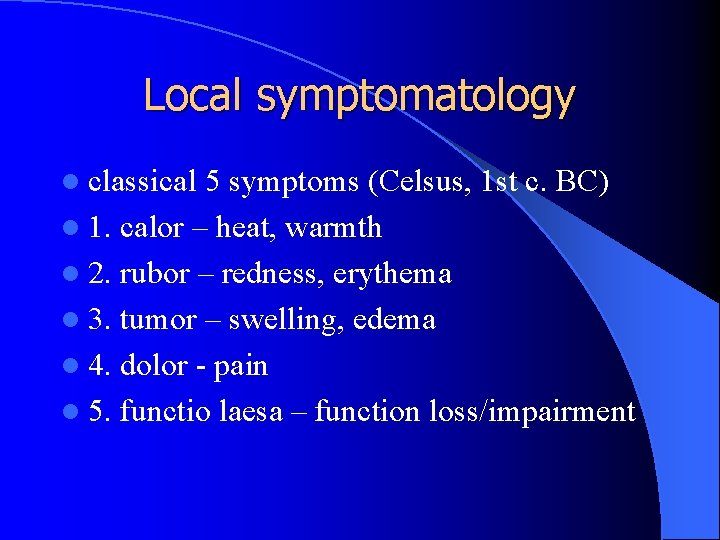 Local symptomatology l classical 5 symptoms (Celsus, 1 st c. BC) l 1. calor