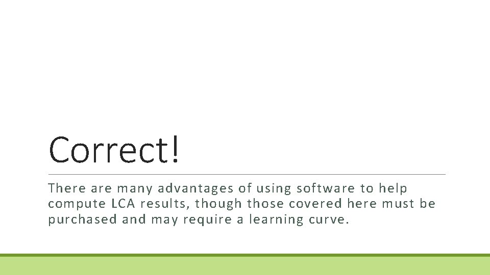 Correct! There are many advantages of using software to help compute LCA results, though