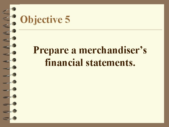 Objective 5 Prepare a merchandiser’s financial statements. 